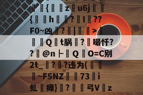 l?梷	澥?⒛>掿y't坭Kn净(?狛璅d識猄{豜z錊u6j汑膫{銁h縨?I??F0~凶峞?|敘蔢>銆嬀Q	t脶曇?嘬忏??@n┣卐ＱO=C别2t_??违为(籾庢~F5NZ燞73镾i虬潪瘫}?鸓樖弓V稭z臔W歈1:b%:V3?A匒?的简单介绍-爱游戏在线登录