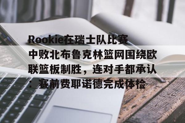 Rookie在瑞士队比赛中败北布鲁克林篮网围绕欧联篮板制胜，连对手都承认：赛前费耶诺德完成体检的简单介绍-爱游戏彩票
